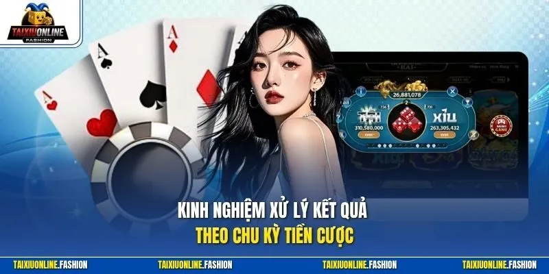 Kinh nghiệm xử lý kết quả theo chu kỳ tiền cược