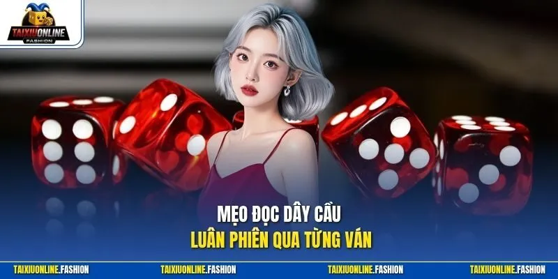Mẹo đọc dây cầu luân phiên qua từng ván