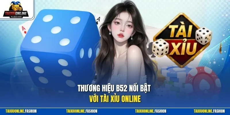 Thương hiệu B52 nổi bật với Tài Xỉu online