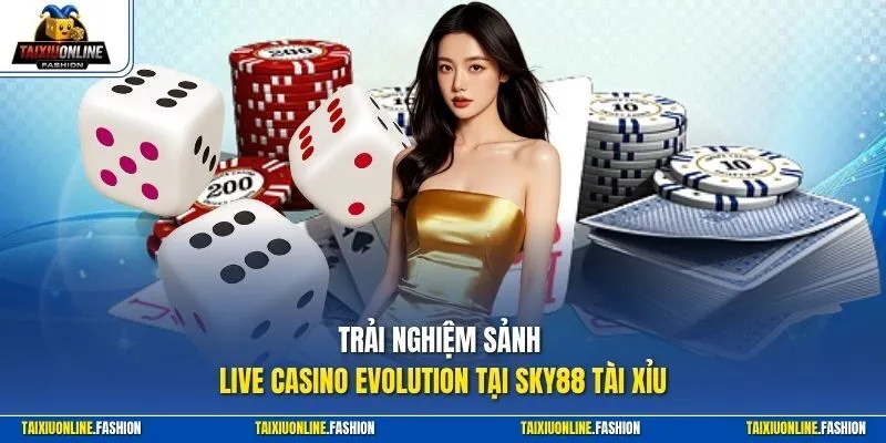 Trải nghiệm sảnh Live Casino Evolution tại Sky88 Tài Xỉu